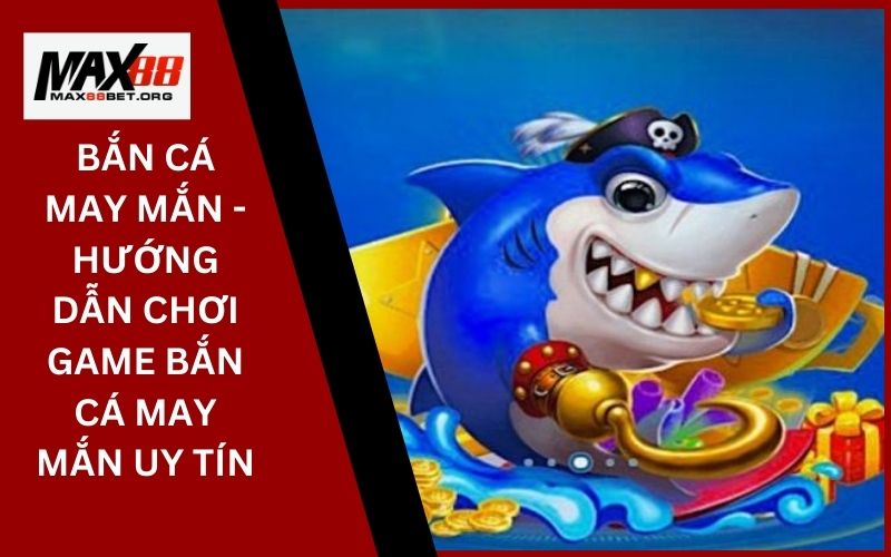 Bắn Cá May Mắn - Hướng Dẫn Chơi Game Bắn Cá May Mắn Uy Tín