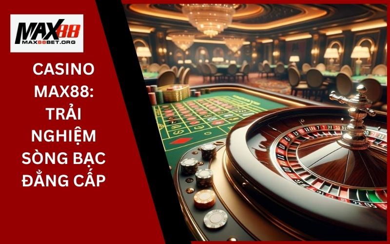 Casino Max88_ Trải nghiệm sòng bạc đẳng cấp