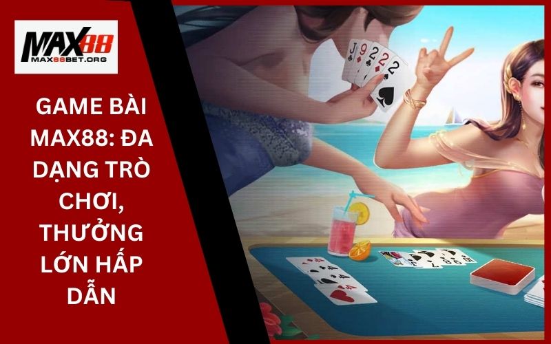 Game Bài Max88_ Đa dạng trò chơi, thưởng lớn hấp dẫn